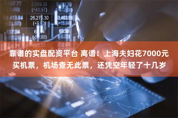 靠谱的实盘配资平台 离谱！上海夫妇花7000元买机票，机场查无此票，还凭空年轻了十几岁